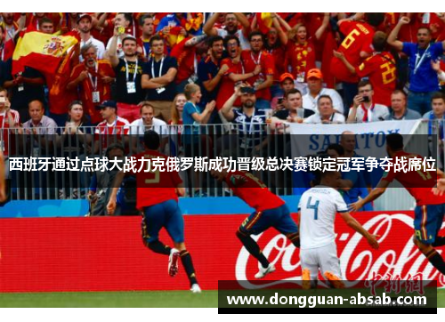 西班牙通过点球大战力克俄罗斯成功晋级总决赛锁定冠军争夺战席位 西班牙通过点球大战力克俄罗斯成功晋级总决赛锁定冠军争夺战席位