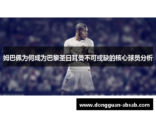 姆巴佩为何成为巴黎圣日耳曼不可或缺的核心球员分析 姆巴佩为何成为巴黎圣日耳曼不可或缺的核心球员分析