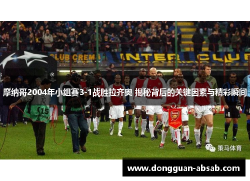 摩纳哥2004年小组赛3-1战胜拉齐奥 揭秘背后的关键因素与精彩瞬间 摩纳哥2004年小组赛3-1战胜拉齐奥 揭秘背后的关键因素与精彩瞬间