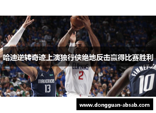 哈迪逆转奇迹上演独行侠绝地反击赢得比赛胜利 哈迪逆转奇迹上演独行侠绝地反击赢得比赛胜利