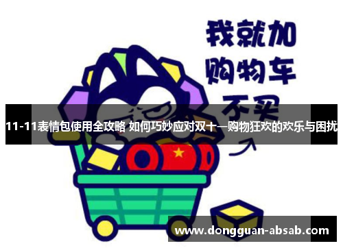 11-11表情包使用全攻略 如何巧妙应对双十一购物狂欢的欢乐与困扰 11-11表情包使用全攻略 如何巧妙应对双十一购物狂欢的欢乐与困扰
