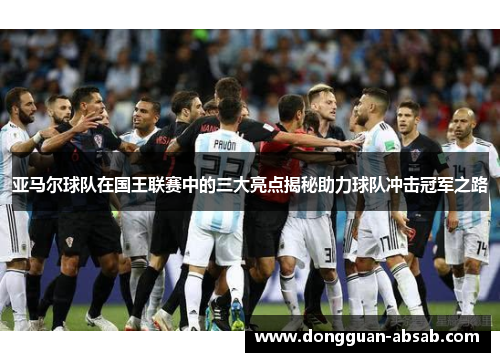 亚马尔球队在国王联赛中的三大亮点揭秘助力球队冲击冠军之路 亚马尔球队在国王联赛中的三大亮点揭秘助力球队冲击冠军之路