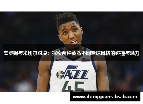 杰罗姆与米切尔对决:探索两种截然不同篮球风格的碰撞与魅力 杰罗姆与米切尔对决:探索两种截然不同篮球风格的碰撞与魅力