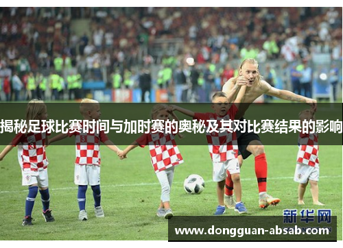 揭秘足球比赛时间与加时赛的奥秘及其对比赛结果的影响 揭秘足球比赛时间与加时赛的奥秘及其对比赛结果的影响