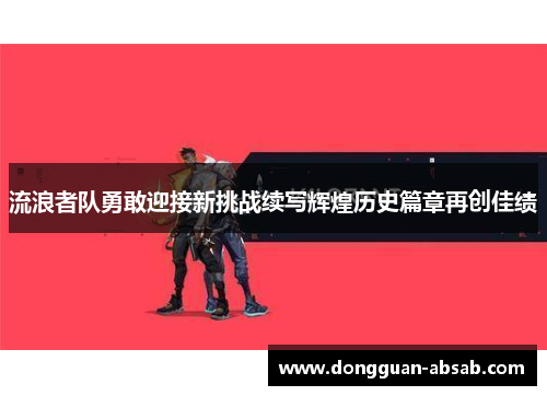 流浪者队勇敢迎接新挑战续写辉煌历史篇章再创佳绩 流浪者队勇敢迎接新挑战续写辉煌历史篇章再创佳绩