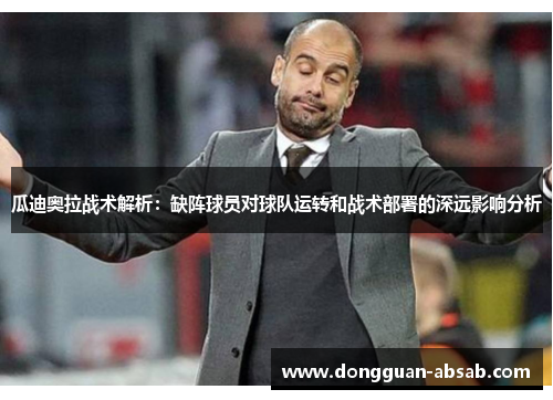 瓜迪奥拉战术解析:缺阵球员对球队运转和战术部署的深远影响分析 瓜迪奥拉战术解析:缺阵球员对球队运转和战术部署的深远影响分析