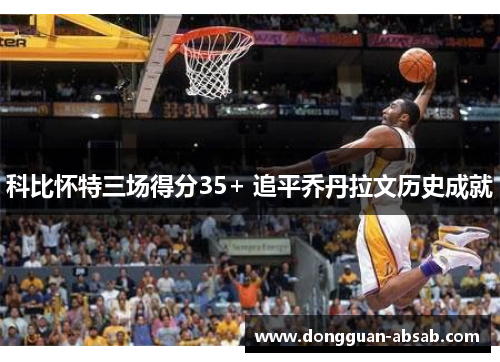 科比怀特三场得分35+ 追平乔丹拉文历史成就 科比怀特三场得分35+ 追平乔丹拉文历史成就