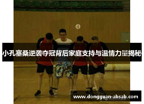 小孔塞桑逆袭夺冠背后家庭支持与温情力量揭秘 小孔塞桑逆袭夺冠背后家庭支持与温情力量揭秘