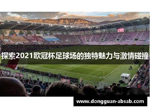探索2021欧冠杯足球场的独特魅力与激情碰撞 探索2021欧冠杯足球场的独特魅力与激情碰撞
